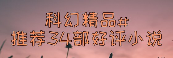 科幻精品#推荐34部好评小说