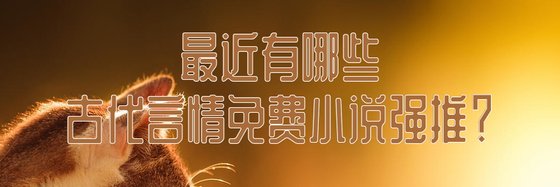 最近有哪些古代言情免费小说强推？